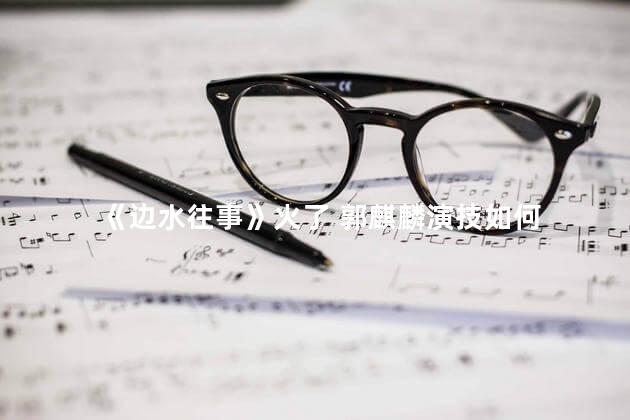 《边水往事》火了 郭麒麟演技如何